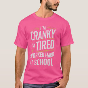 Im Cranky Im Tired I Worked Hard At School Funny M T-Shirt