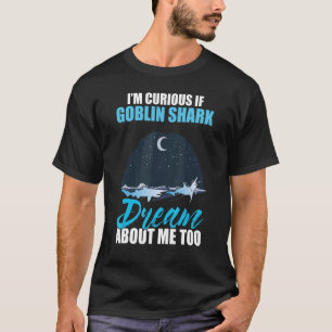 I'm Curious If Goblin Shark Dream About Me Too T-Shirt