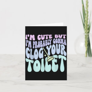 Im Cute But Im Gonna Clog Your Toilet Quote Card