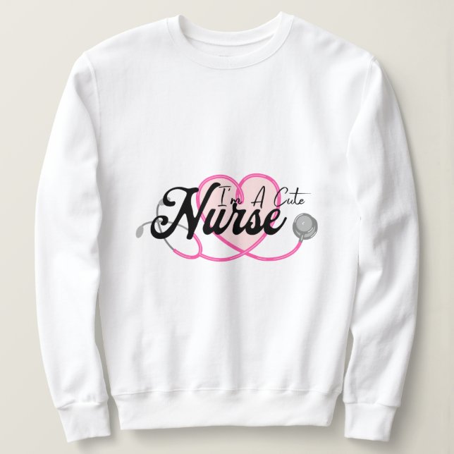 I'm Cute Nurse T-Shirt Sweatshirt (Design Front)