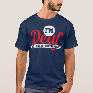 Im Deaf But Im Also Ignoring You Deaf T-Shirt