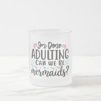 I'm Done Adulting Can We Be Mermaids ? Frosted Glass Coffee Mug