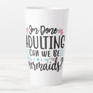 I'm Done Adulting Can We Be Mermaids ? Latte Mug