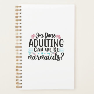 I'm Done Adulting Can We Be Mermaids ? Planner