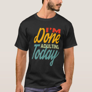 I'm Done Adulting For Today Funny Meme T-Shirt