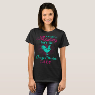 Im Done Adulting Lets Be Crazy Chicken Lady T-Shirt
