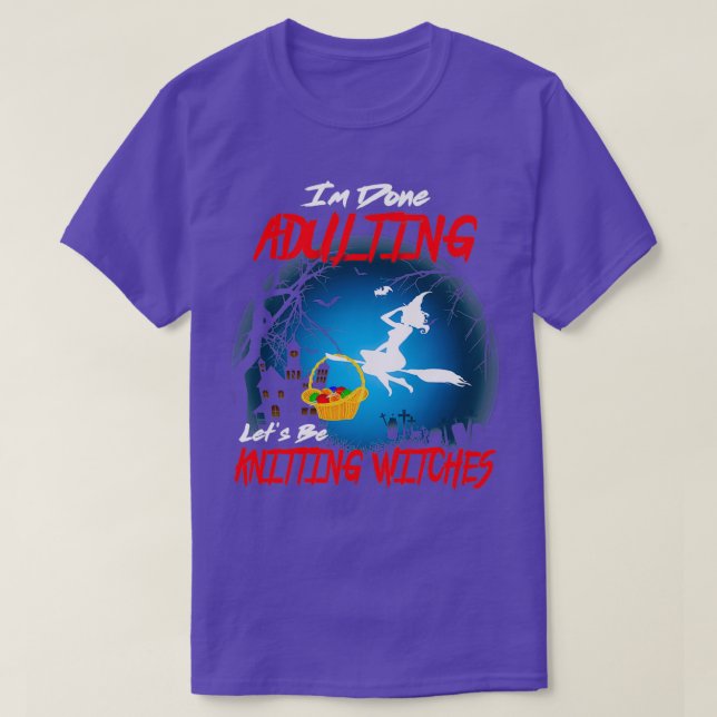 Im Done Adulting Lets Be Knitting Witches  T-Shirt (Design Front)