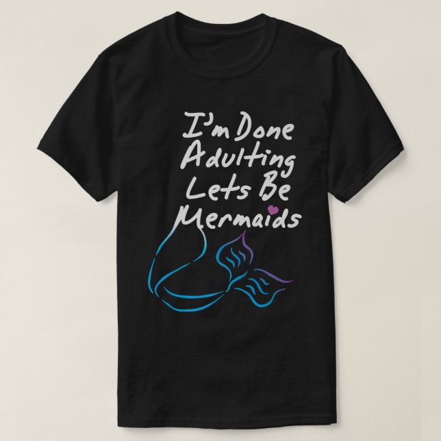 I'm Done Adulting Lets Be Mermaids, Cute Mermaid A T-Shirt (Design Front)