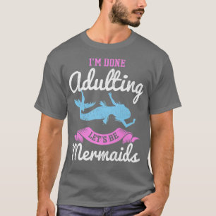I'm Done Adulting Let's Be Mermaids for a Mermaid T-Shirt