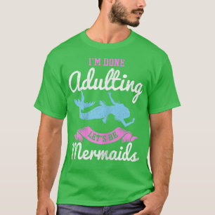 I'm Done Adulting Let's Be Mermaids for a Mermaid T-Shirt
