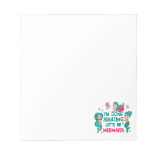 I'm Done Adulting Let's Be Mermaids Notepad