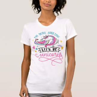 I'm done adulting let's be unicorns T-Shirt