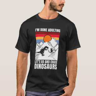 I'm done adulting let's go and chase Dinosaurs T-Shirt