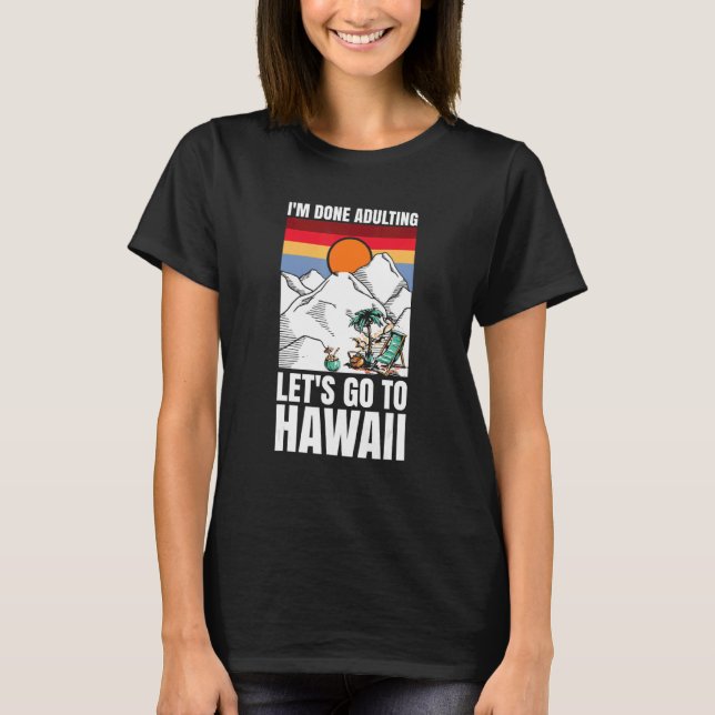 I'm done adulting let's go to Hawaii T-Shirt (Front)