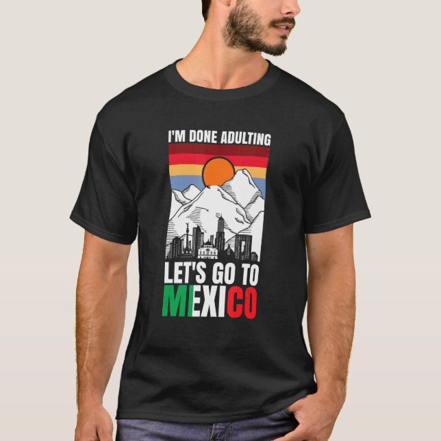 I'm done adulting let's go to Mexico T-Shirt (Front)
