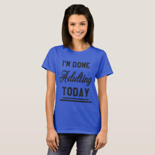 I'm Done Adulting Today T-Shirt