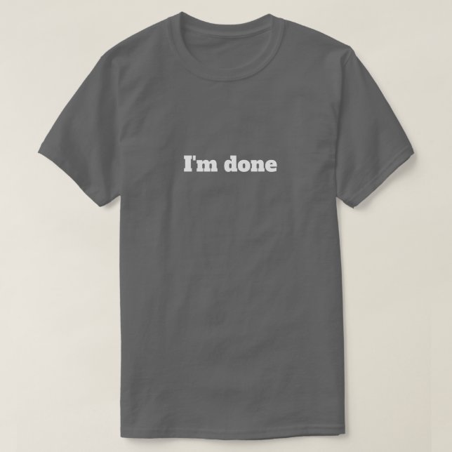 I'm Done – Funny Sarcastic Humor T-Shirt (Design Front)