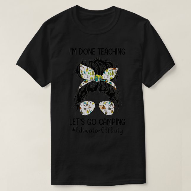 Im Done Teaching Lets Go Camping EducatorOffDuty B T-Shirt (Design Front)