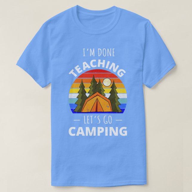 Im Done Teaching Lets Go Camping I T-Shirt (Design Front)