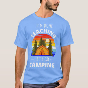 Im Done Teaching Lets Go Camping I T-Shirt