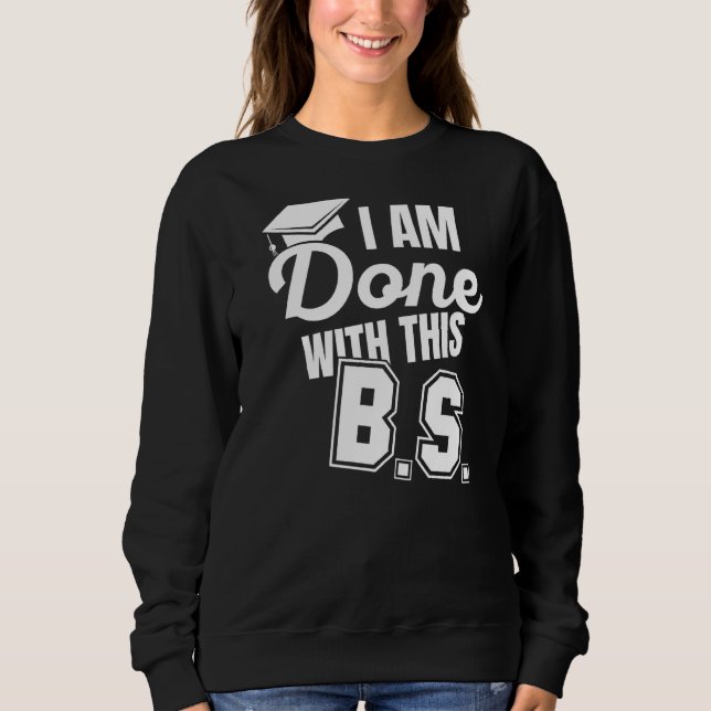 I'm Done With This Bs Fun Graduate Bachelor Of Sci Sweatshirt (Front)