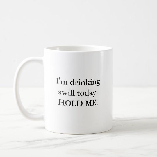 I'm drinking swill today. HOLD ME. Coffee Mug