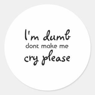 Im Dumb Dont Make Me Cry Please Classic Round Sticker