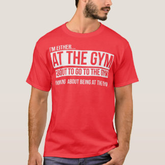 I'm either at the gym Thinking about being at the  T-Shirt