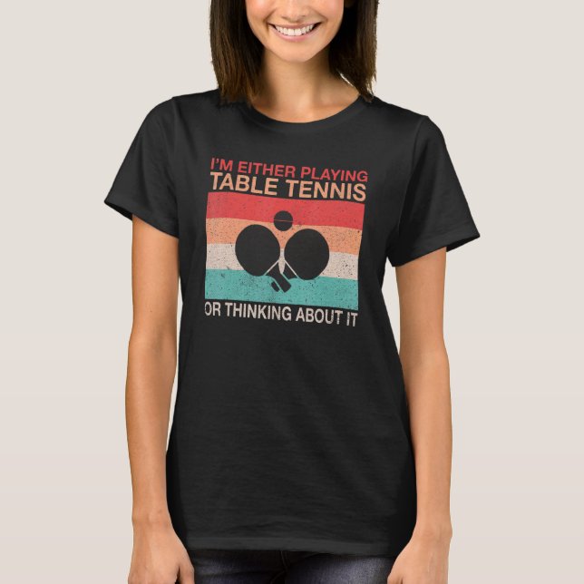 Im either playing Table Tennis or thinking about i T-Shirt (Front)