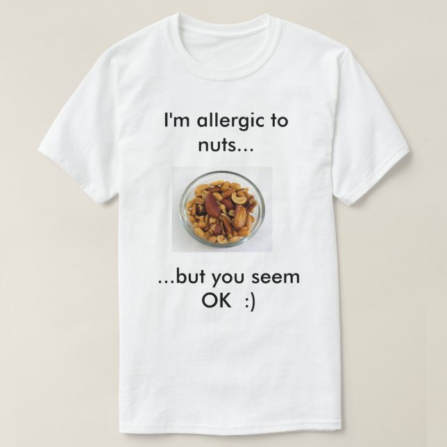 I'm eliergic to nuts, but you seem ok T-Shirt (Design Front)