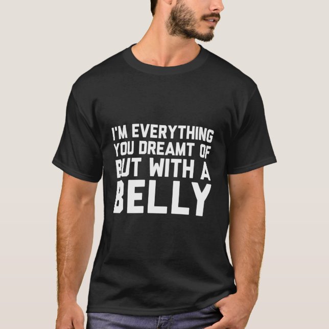 I'M Everything You Dreamt Of But With A Belly T-Shirt (Front)