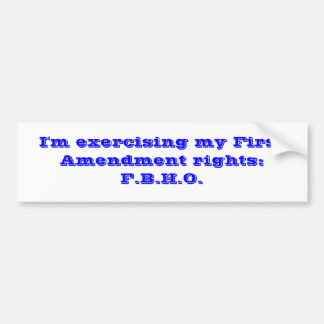 I'm exercising my First Amendment rights:F.B.H.O. Bumper Sticker