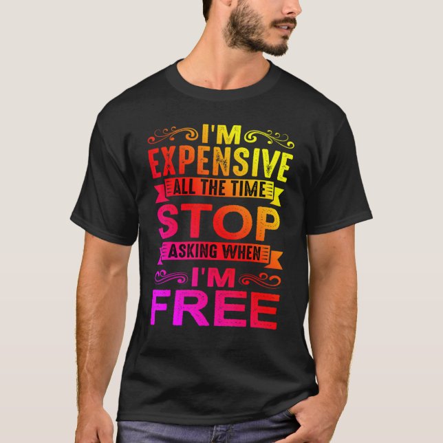 I'm Expensive All The Time Stop Asking When I'm Fr T-Shirt (Front)