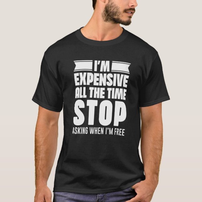 I'm Expensive All The Time Stop Asking When I'm Fr T-Shirt (Front)