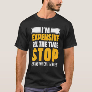 I'm Expensive All The Time Stop Asking When I'm Fr T-Shirt