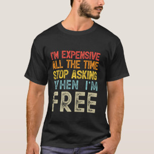 I'm Expensive All The Time Stop Asking When I'm Fr T-Shirt