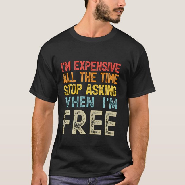 I'm Expensive All The Time Stop Asking When I'm Fr T-Shirt (Front)