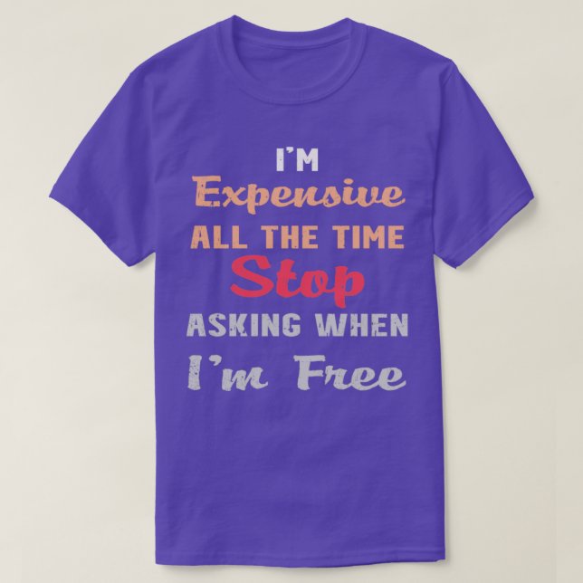 Im Expensive All The Time Stop Asking When Im Free T-Shirt (Design Front)