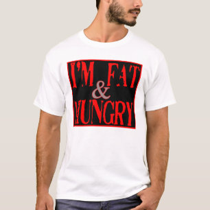 Im Fat, and Hungry --T-Shirt T-Shirt
