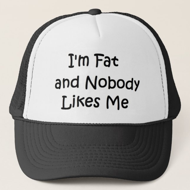 I'm Fat and Nobody Likes Me Trucker Hat (Front)