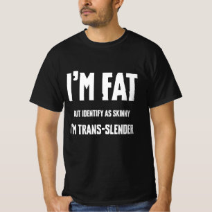 I'm fat but identify as skinny, I'm trans slander  T-Shirt
