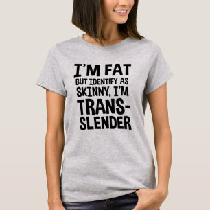 I'm Fat But Identify As Skinny, I'm Trans-slender T-Shirt
