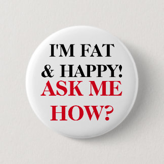 I'm Fat & Happy! Ask Me How? 6 Cm Round Badge