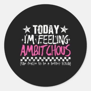 Im Feeling Ambitious Funny Sarcastic Quote Humour Classic Round Sticker