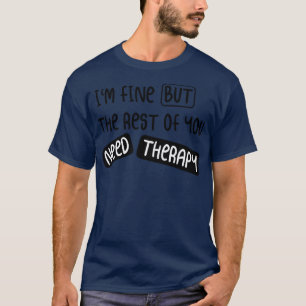 Im Fine But the Rest Of You Need Therapy SARCASTIC T-Shirt