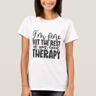 I'm Fine But The Rest Of You Need Therapy T-Shirt