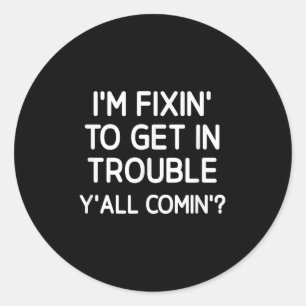 I'm Fixin' To Get In Trouble Y'all C Funny, Jokes, Classic Round Sticker