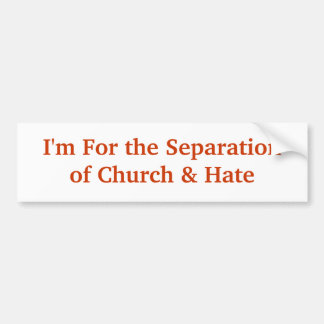I'm For the Separationof Church & Hate Bumper Sticker