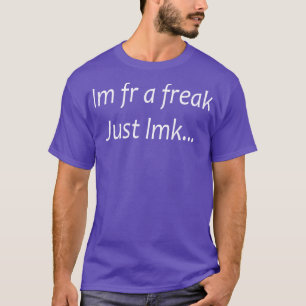 im fr a freak just lmk 1 T-Shirt