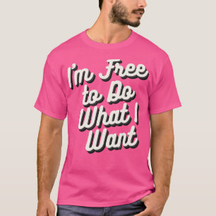 Im Free to Do What I Want T-Shirt